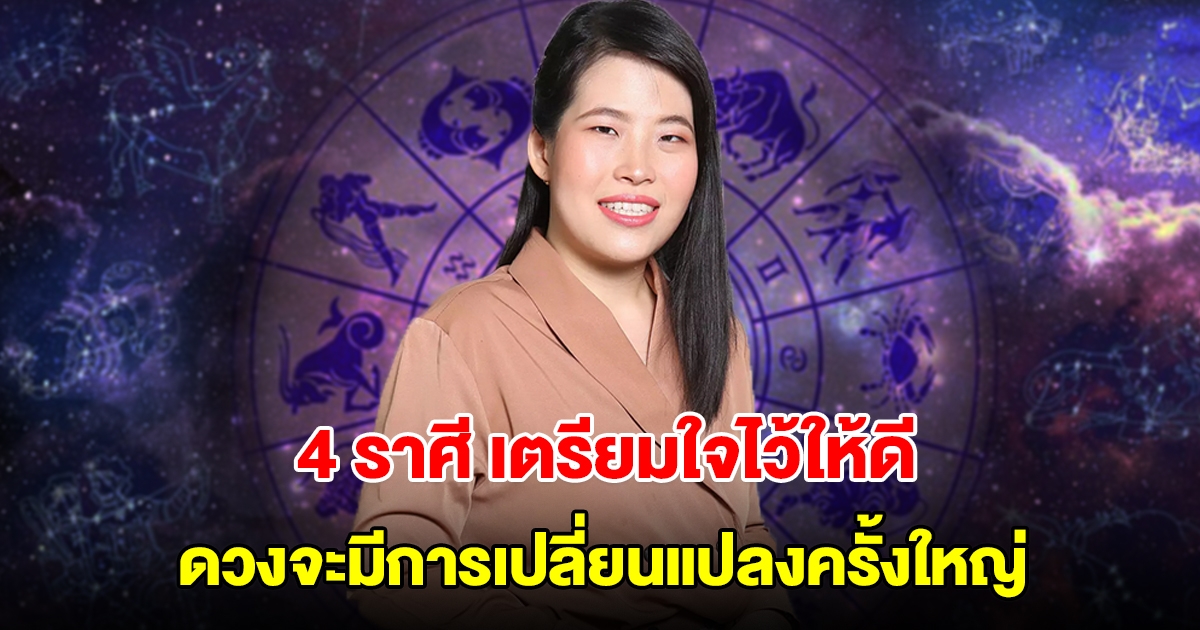 4 ราศี เตรียมใจไว้ให้ดี ดวงจะมีการเปลี่ยนแปลงครั้งใหญ่