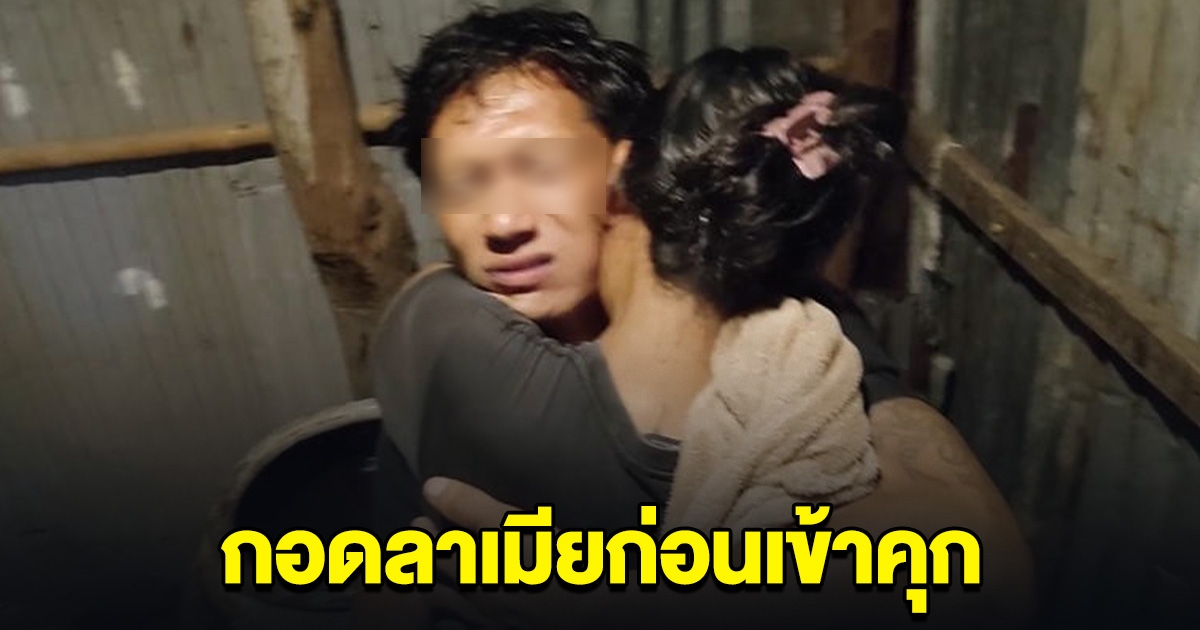 ตำรวจบุกจับ หนุ่มกอดลาเมีย ก่อนเข้าคุก หวังว่าคงรอได้