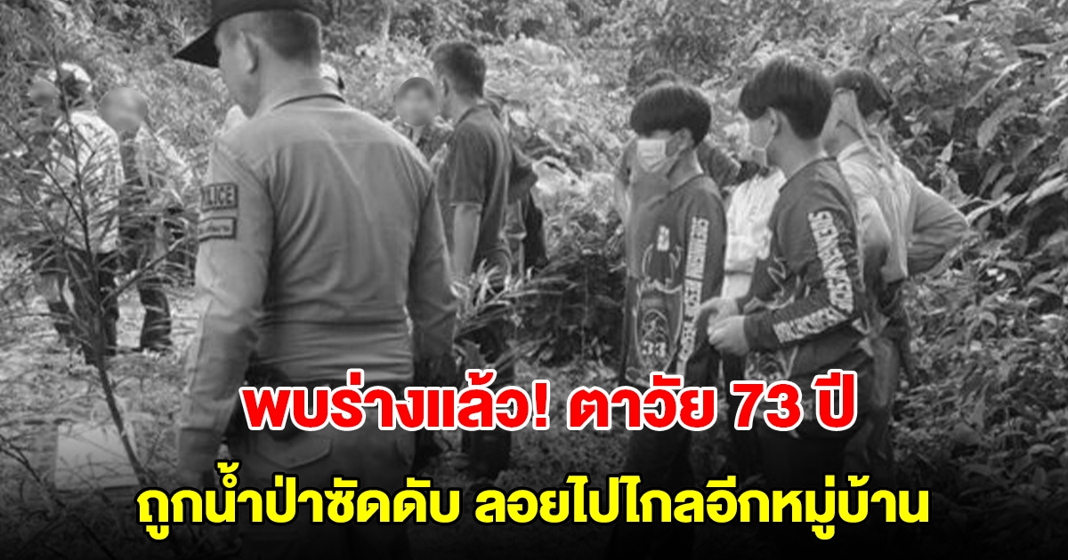 พบร่างแล้ว! ตาวัย 73 ออกหาของป่า ถูกน้ำป่าซัดดับ ลอยไปไกลอีกหมู่บ้าน