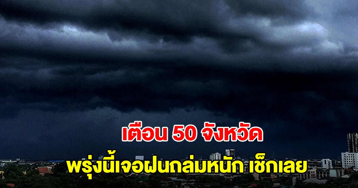 กรมอุตุฯ เตือน 50 จังหวัด พรุ่งนี้เจอฝนถล่มหนัก เตรียมรับมือ