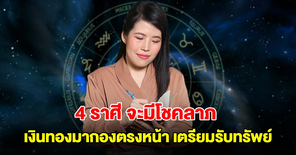 4 ราศี จะมีโชคลาภ เงินทองมากองตรงหน้า เตรียมรับทรัพย์