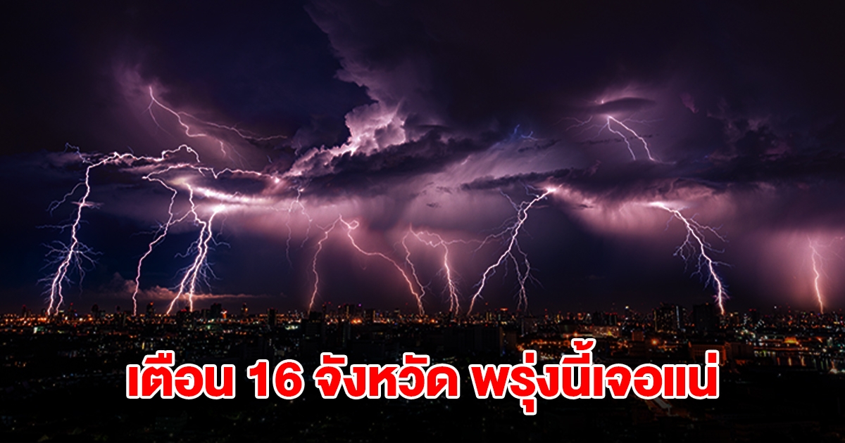 เปิดรายชื่อ 16 จังหวัด พรุ่งนี้เจอฝนถล่มหนัก เตรียมรับมือ