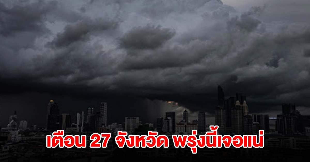 เปิดรายชื่อ 27 จังหวัด พรุ่งนี้เจอฝนถล่มหนัก เตรียมรับมือ