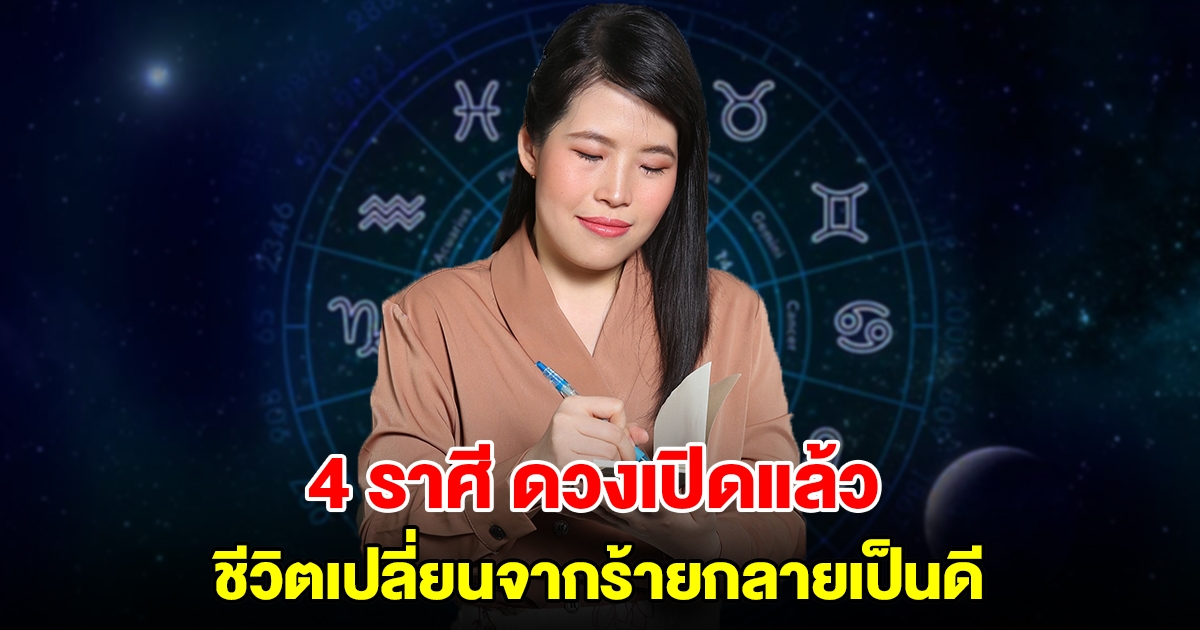 4 ราศี ดวงเปิดแล้ว ทำอะไรก็ดีไปหมด ชีวิตเปลี่ยนจากร้ายกลายเป็นดี