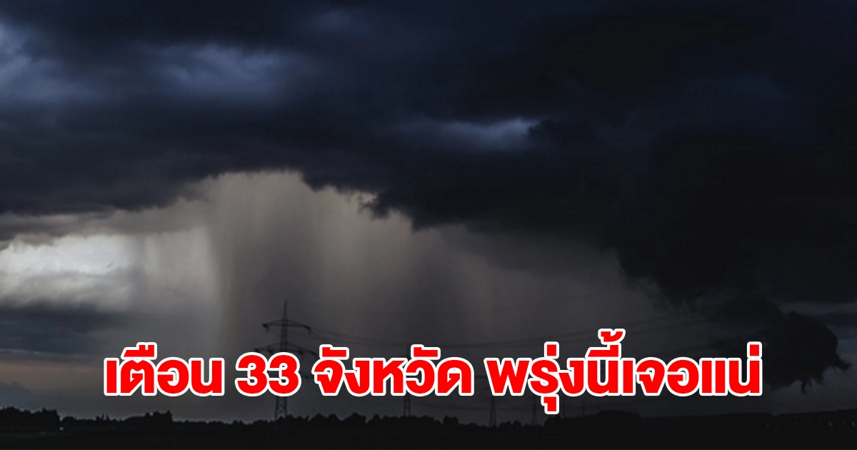 เปิดรายชื่อ 33 จังหวัด พรุ่งนี้เจอฝนถล่มหนัก เตรียมรับมือ