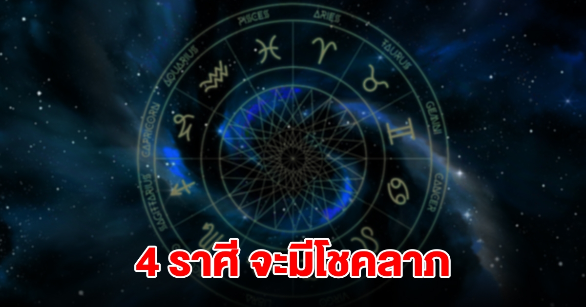 4 ราศี จะมีโชคลาภ เตรียมรับทรัพย์