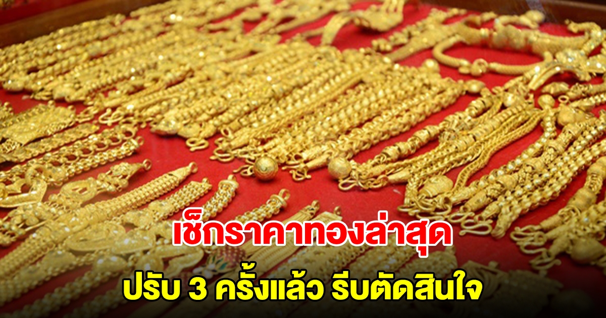 เช็กราคาทองล่าสุด ปรับ 3 ครั้งแล้ว รีบตัดสินใจ