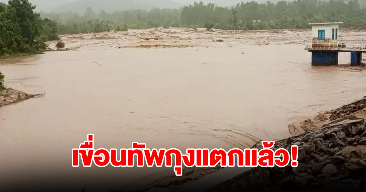 เขื่อนทัพกุงแตกแล้ว! เมียนมาอ่วม อีกเขื่อนกำลังจะแตกด้วย (ตปท.)