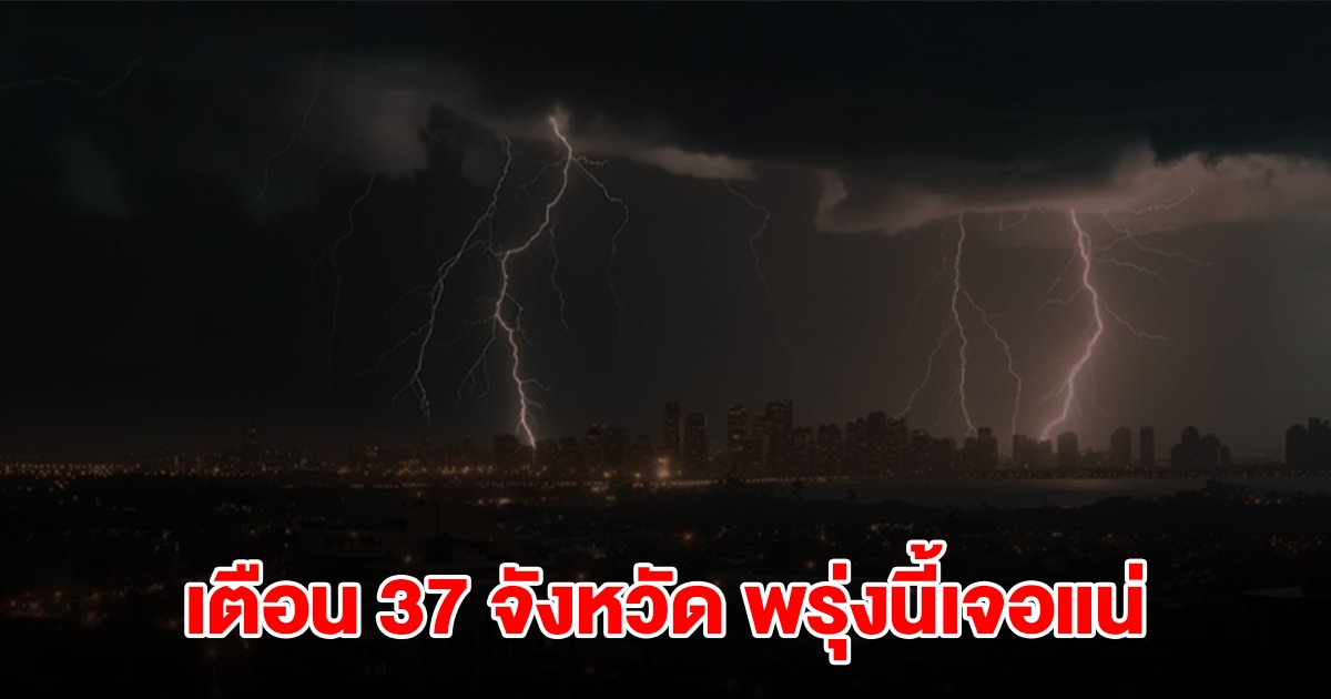 เปิดรายชื่อ 37 จังหวัด พรุ่งนี้เจอฝนถล่มหนัก เตรียมรับมือ