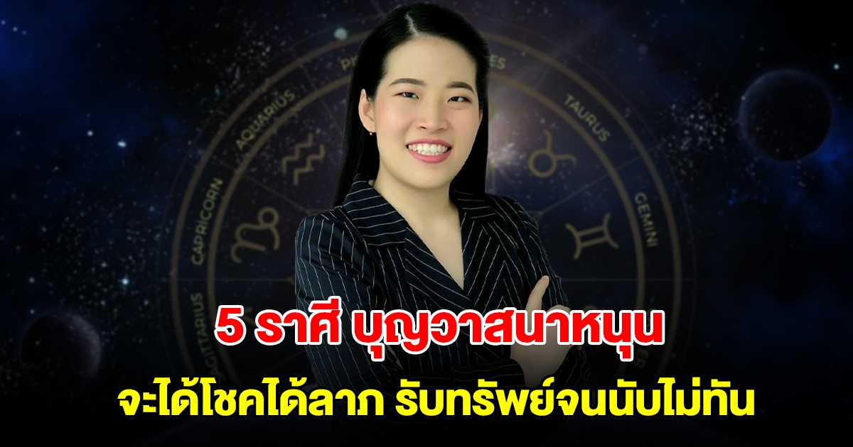 ดวงสุดเฮง! 5 ราศี บุญวาสนาหนุน จะได้โชคได้ลาภ รับทรัพย์จนนับไม่ทัน