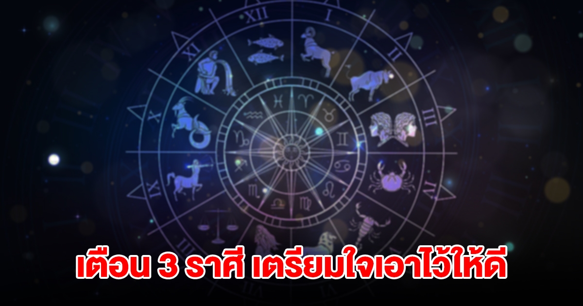 เตือน 3 ราศี มังกร เมถุน พิจิก เตรียมใจเอาไว้ให้ดี