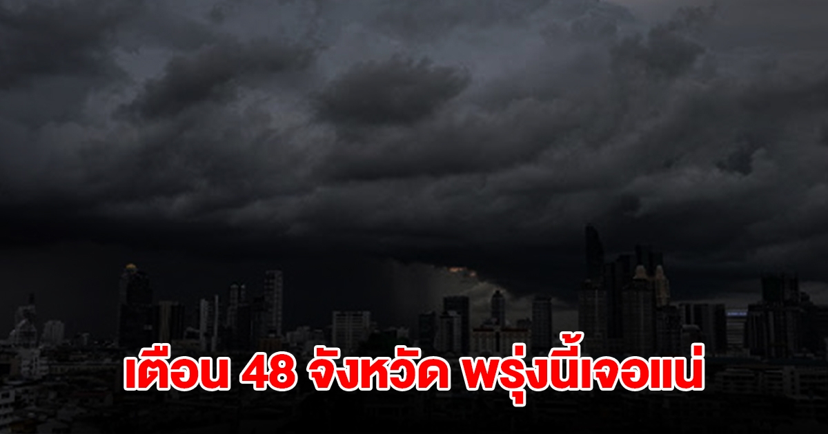 เปิดรายชื่อ 48 จังหวัด พรุ่งนี้เจอฝนถล่มหนัก เตรียมรับมือ