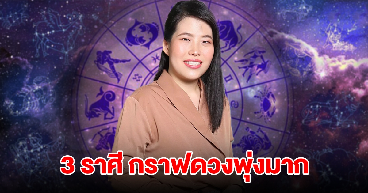 3 ราศี กราฟดวงพุ่งมาก โอกาสมาถึงแล้ว