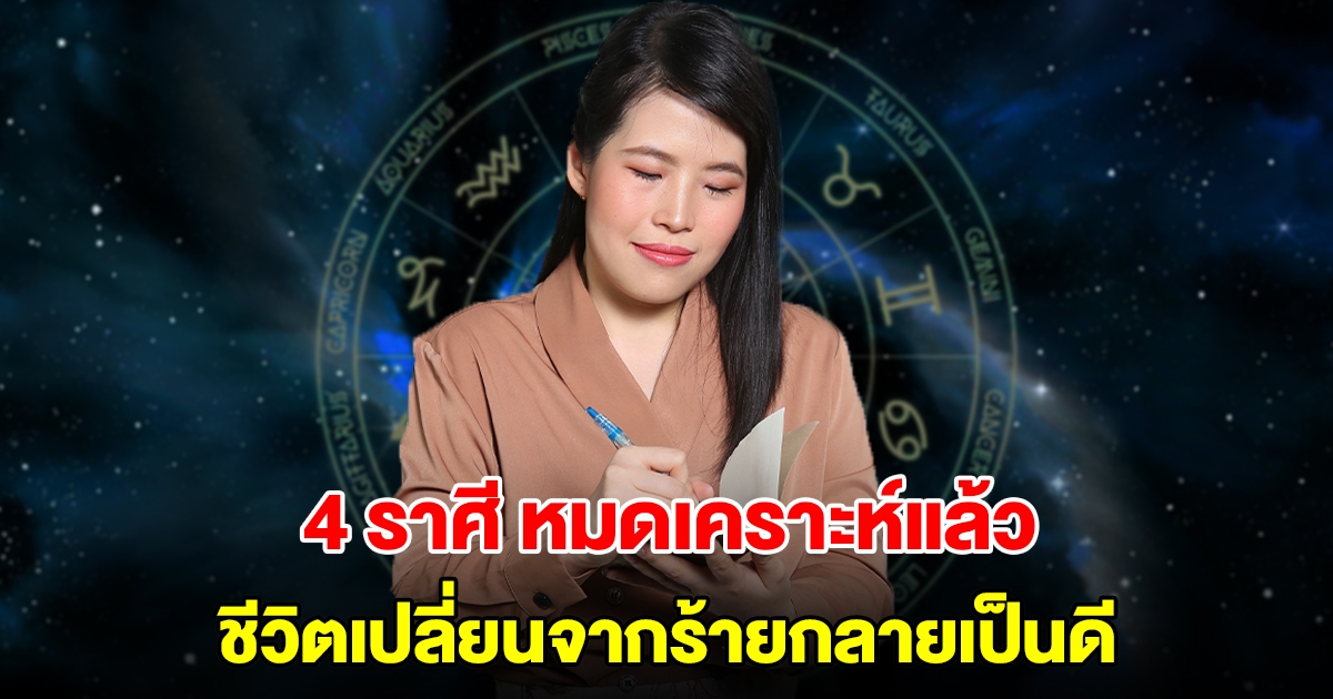 หมดเคราะห์แล้ว! 4 ราศี ดวงขึ้นทำอะไรก็ดีไปหมด ชีวิตเปลี่ยนจากร้ายกลายเป็นดี