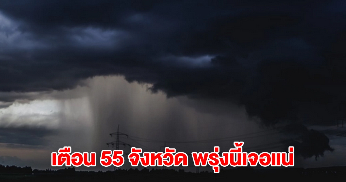 เปิดรายชื่อ 55 จังหวัด พรุ่งนี้เจอฝนถล่มหนัก เตรียมรับมือ