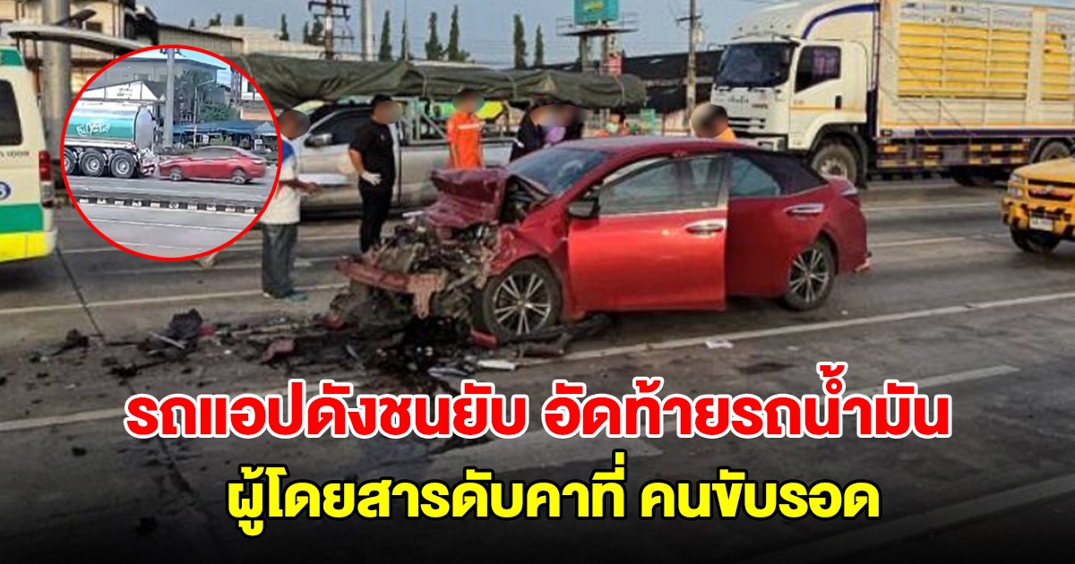 รถแอปดังชนยับ พุ่งชนท้ายรถน้ำมัน กลางสี่แยก ผู้โดยดับคาซาก สาหัส 1 คนขับรอด