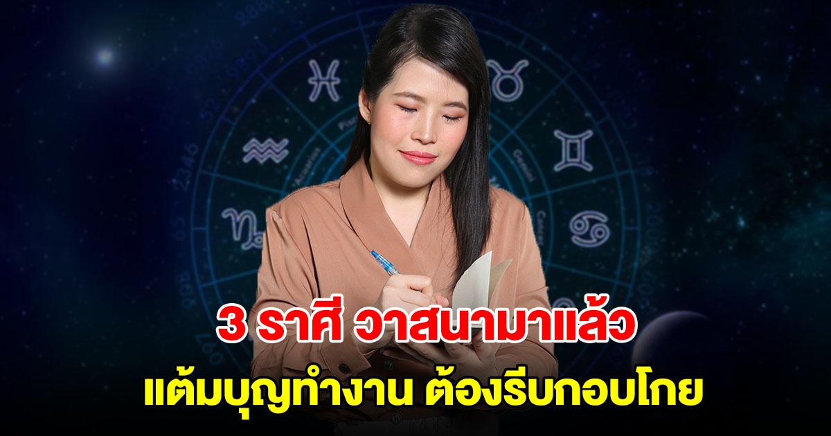 วาสนามาแล้ว! 3 ราศี แต้มบุญทำงาน จังหวะนี้ต้องรีบกอบโกย