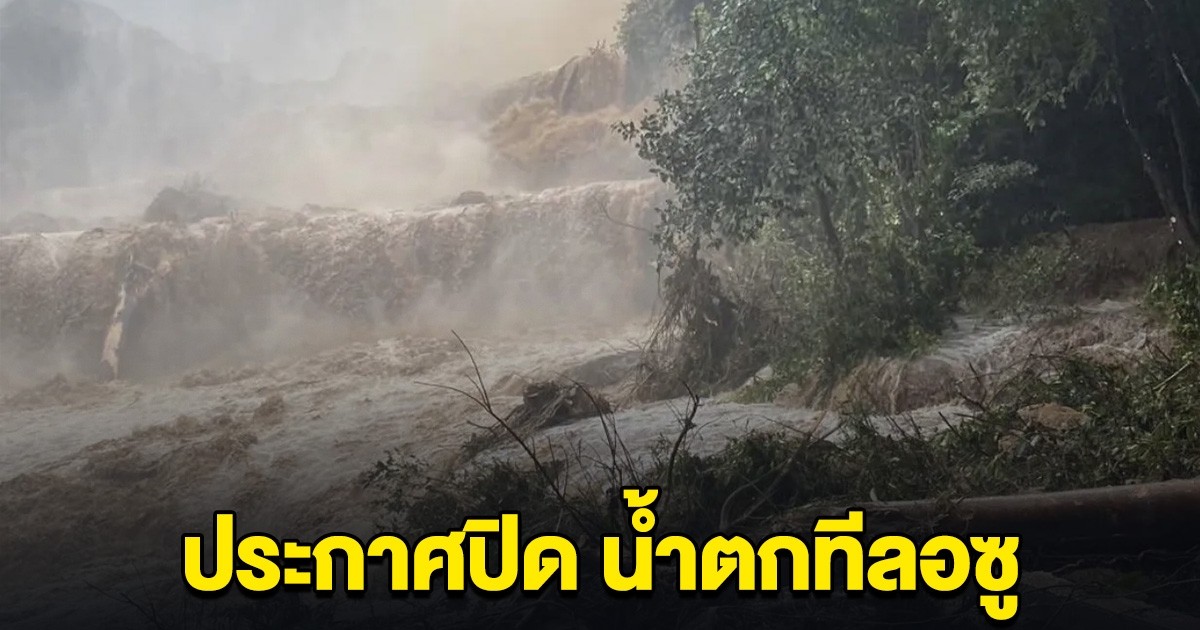 ประกาศปิด น้ำตกทีลอซู ชั้นน้ำตกพังถล่ม น้ำป่าไหลหลาก