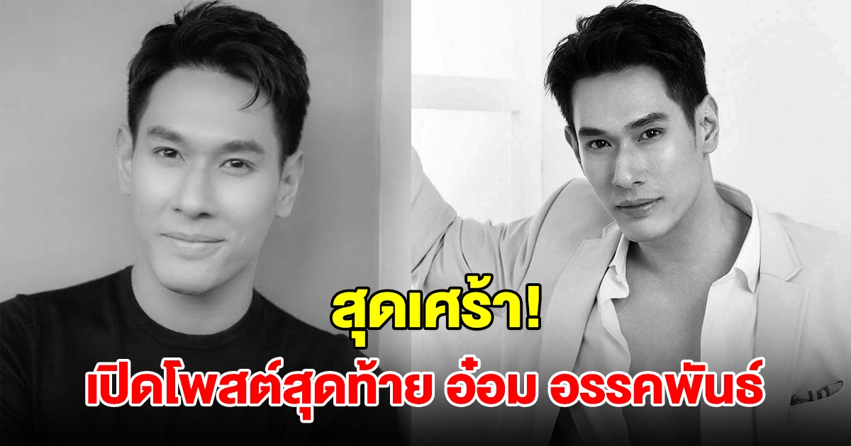 เปิดโพสต์สุดท้าย อ๋อม อรรคพันธ์ ก่อนเสียชีวิต