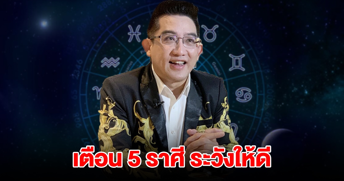 เตือน 5 ราศี มังกร สิงห์ กันย์ ตุล พิจิก ระวังให้ดี