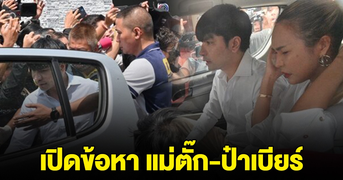 เปิดข้อหาหนัก  แม่ตั๊ก-ป๋าเบียร์ ตำรวจกางหมายจับเรียบร้อย