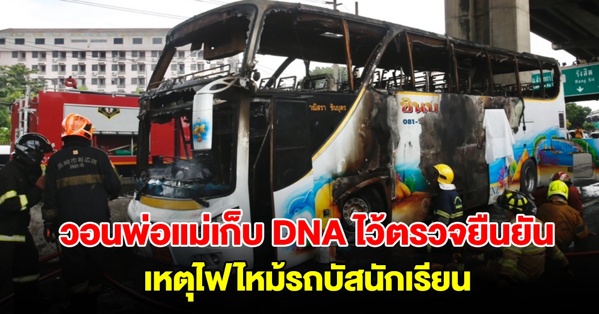 วอนพ่อแม่เก็บ DNA ไว้ตรวจยืนยัน พิสูจน์เอกลักษณ์บุคคล เหตุไฟไหม้รถบัสนักเรียน