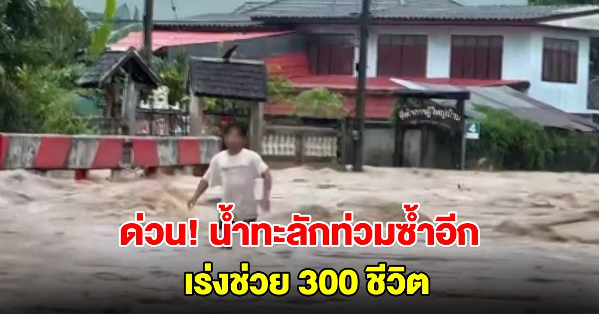 ด่วน! เชียงรายน้ำทะลักท่วมซ้ำอีก เร่งช่วย 300 ชีวิต