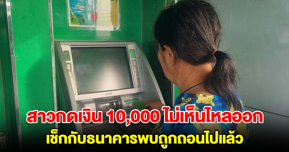 สาวกดเงิน 10,000 แทนพ่อชรา ไม่เห็นไหลออก เช็กกับธนาคารพบถูกถอนไปแล้ว