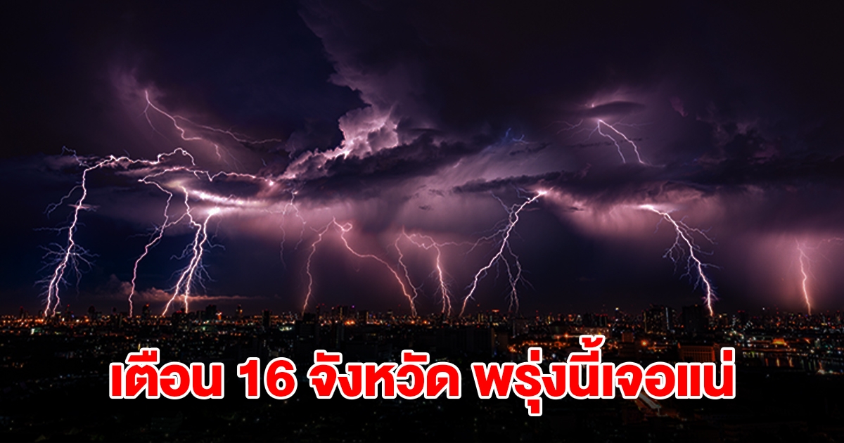 เปิดรายชื่อ 16 จังหวัด พรุ่งนี้เจอฝนถล่มหนักสุด เตรียมรับมือ