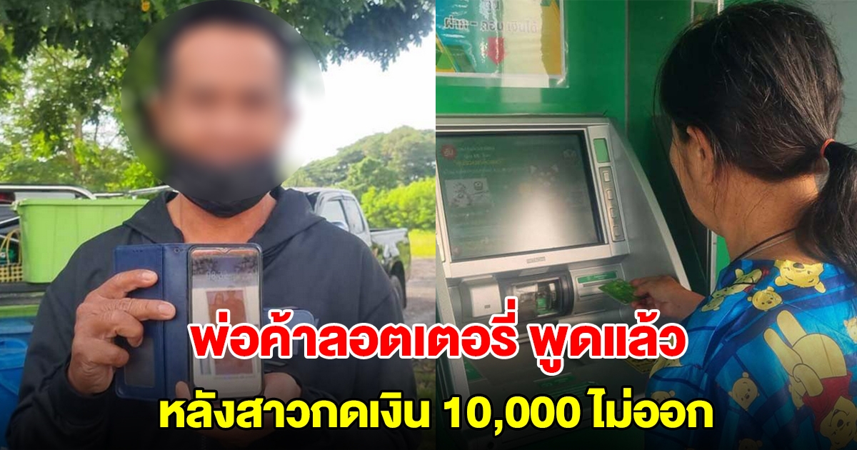 พ่อค้าลอตเตอรี่ พูดแล้ว หลังสาวกดเงิน 10,000 ไม่ออก เผยยอดเงินตอนยื่นบัตรให้