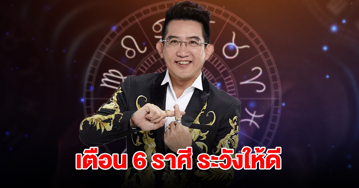 เตือน 6 ราศี มังกร สิงห์ กันย์ ตุล พิจิก ธนู ระวังให้ดี