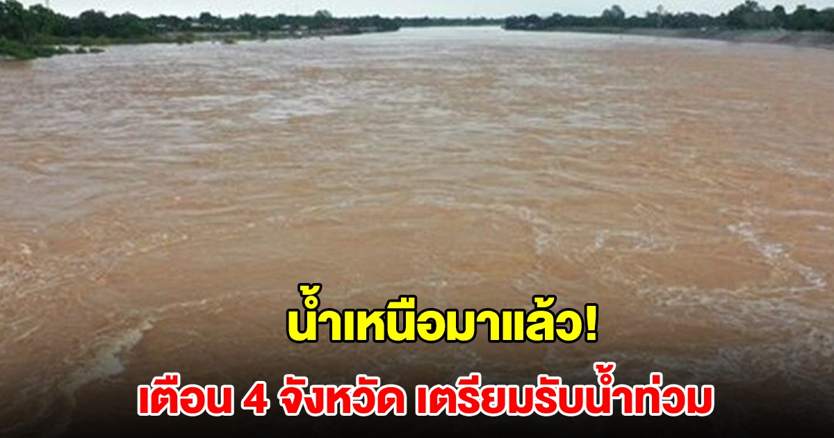 น้ำเหนือมาแล้ว! เตือน 4 จังหวัด ระวังน้ำท่วม เตรียมรับมือ