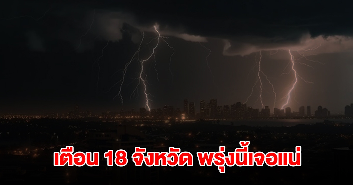 เปิดรายชื่อ 18 จังหวัด พรุ่งนี้เจอฝนถล่มหนักสุด เตรียมรับมือ