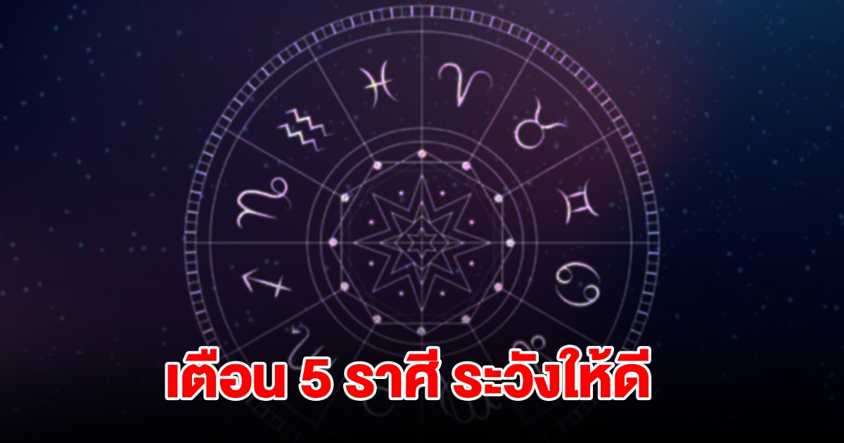 เตือน 5 ราศี ช่วงนี้ต้องระวังให้ดี อย่าประมาท