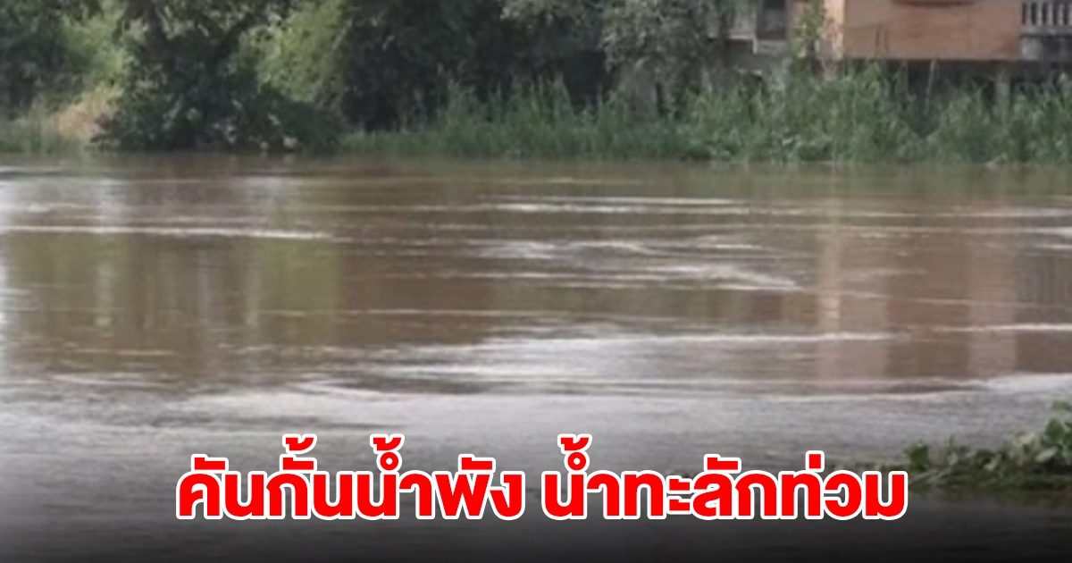 อ่วม! คันกั้นน้ำพัง น้ำทะลักท่วมขยายวงกว้าง