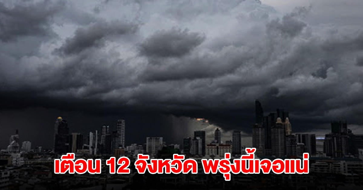 เปิดรายชื่อ 12 จังหวัด พรุ่งนี้เจอฝนถล่มหนักสุด เตรียมรับมือ