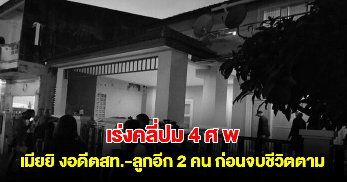 เร่งคลี่ปม 4 ศ พ! เมียยิ งยกครัว อดีตสท.-ลูกชายและลูกสาว 2 คน ก่อนจบชีวิตตามคาบ้านหรู