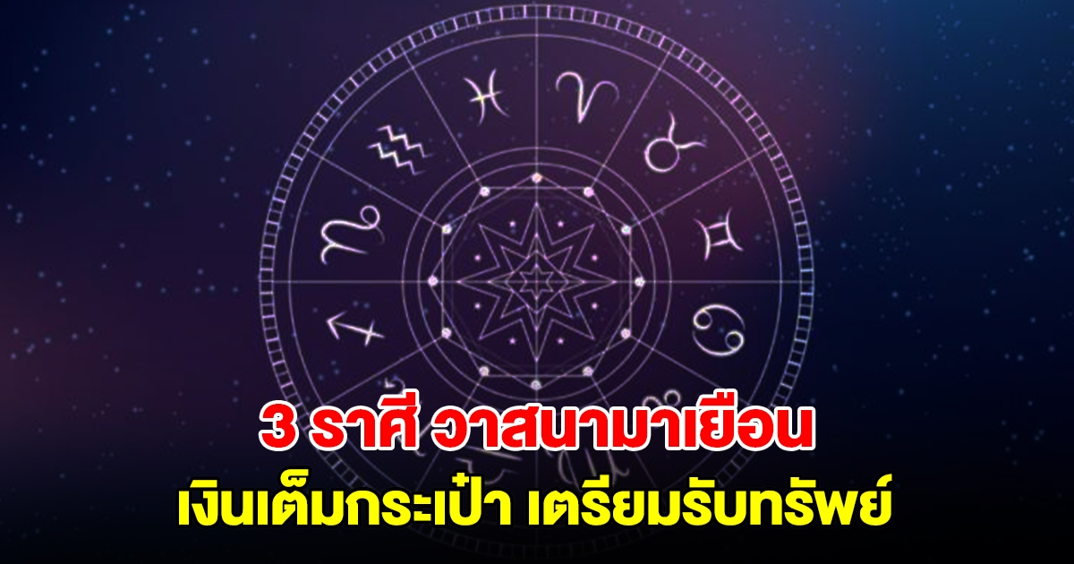 ถึงคิวแล้ว! 3 ราศี วาสนามาเยือน เงินเต็มกระเป๋า เตรียมรับทรัพย์