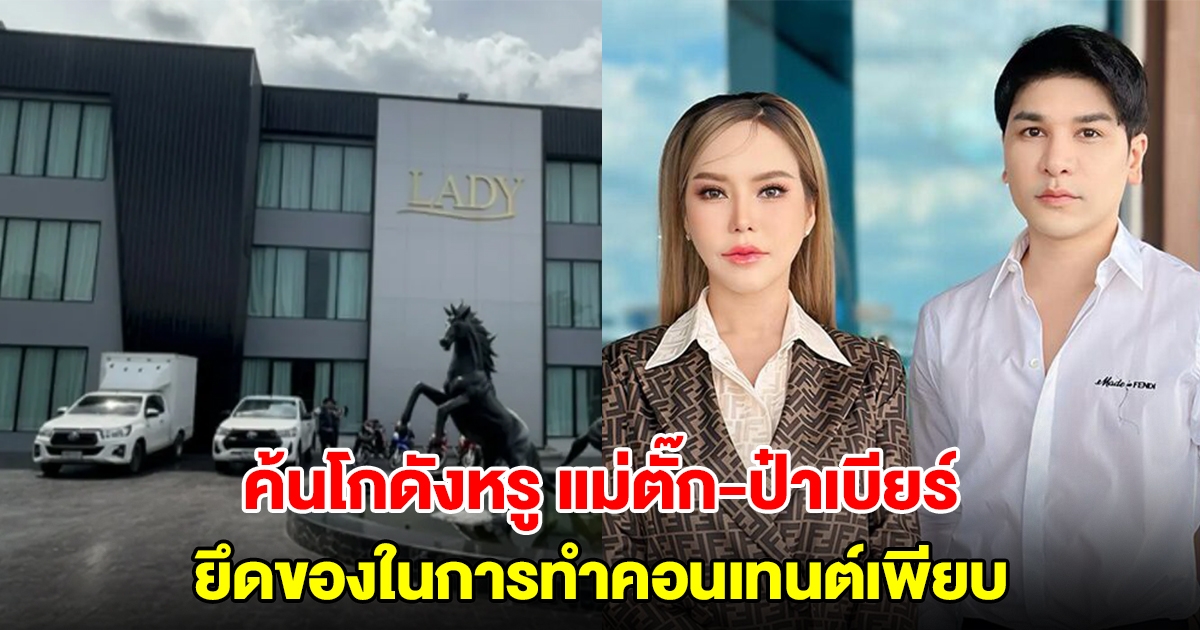 ค้นโกดังหรู แม่ตั๊ก-ป๋าเบียร์ ยึดของในการทำคอนเทนต์เพียบ