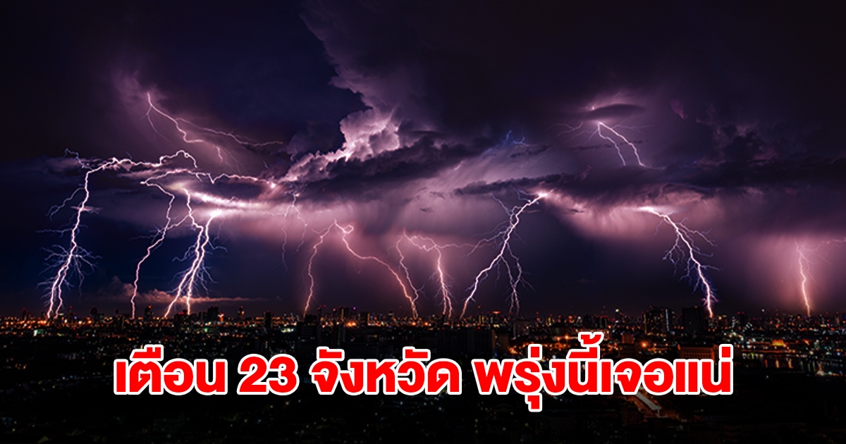 เปิดรายชื่อ 23 จังหวัด พรุ่งนี้เจอฝนถล่มหนักสุด เตรียมรับมือ