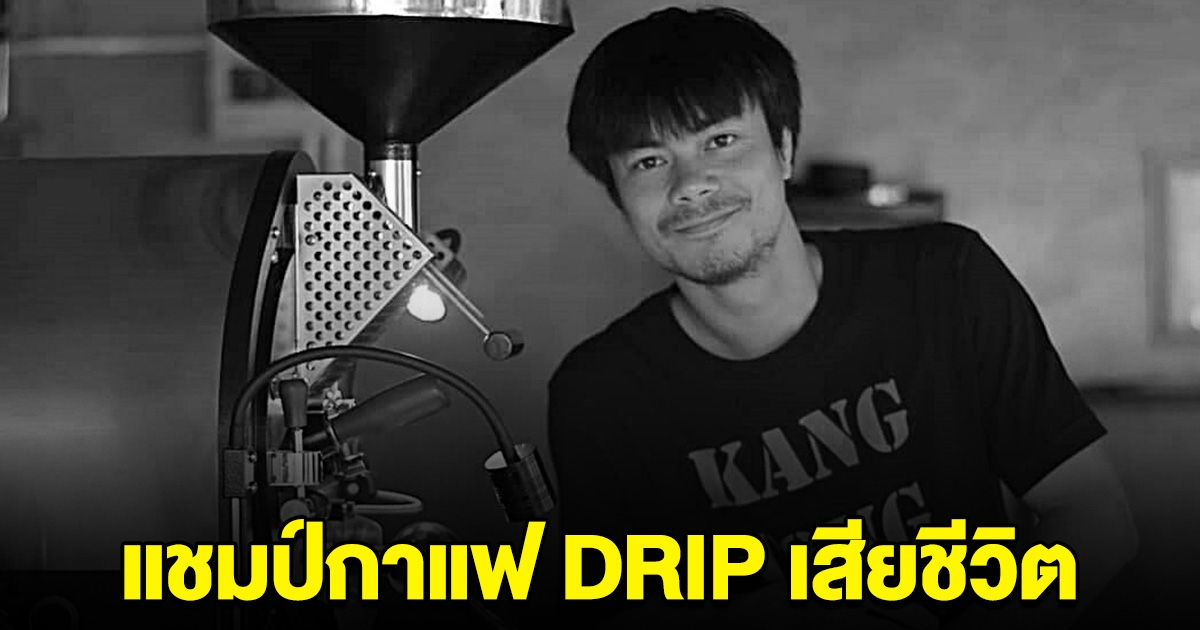 เสียชีวิตแล้ว นายยศธพล  แชมป์กาแฟ DRIP ขอแสดงความเสียใจ