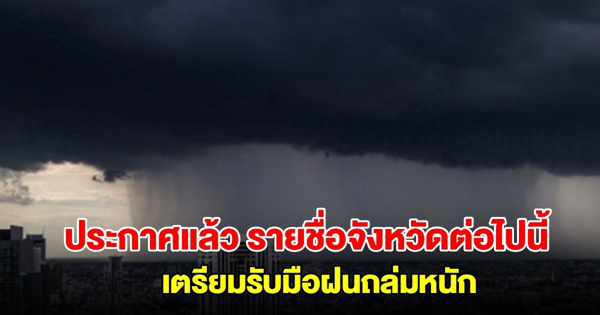 กรมอุตุฯ ประกาศแล้ว รายชื่อจังหวัดต่อไปนี้ เตรียมรับมือฝนถล่มหนัก