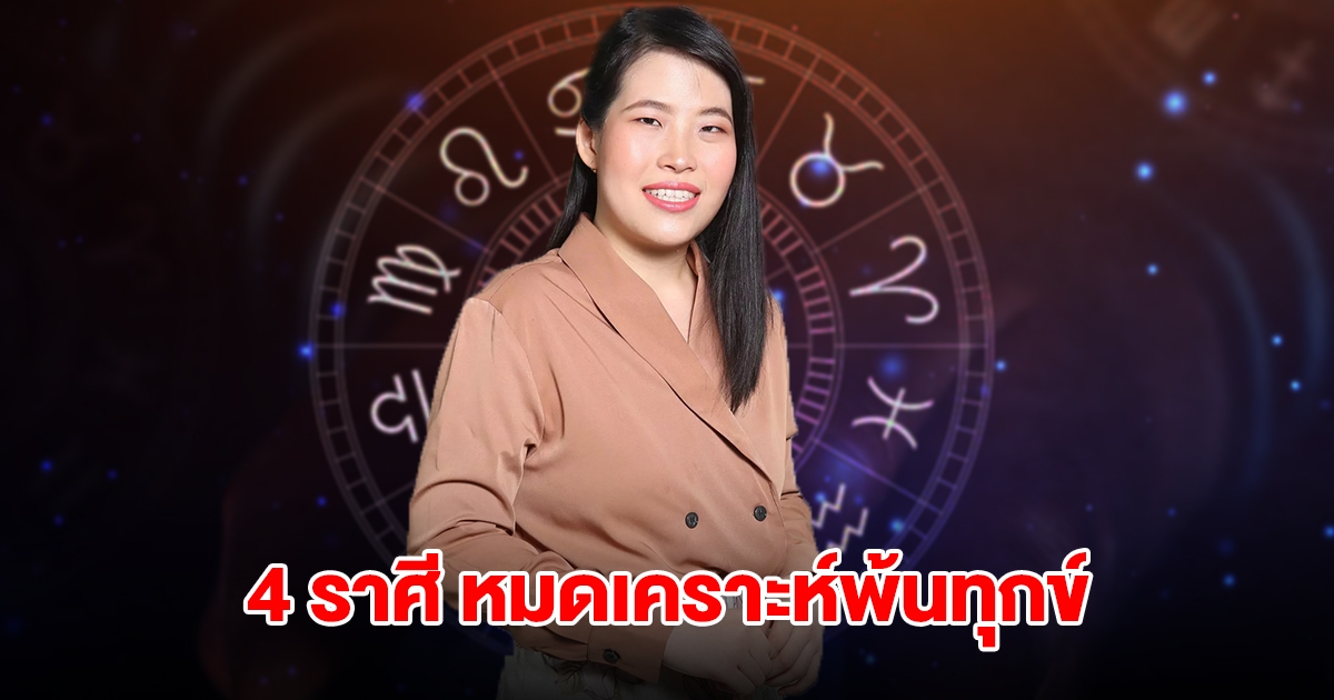 4 ราศี หมดเคราะห์พ้นทุกข์ จะมีโชคมาเยือน เตรียมรับทรัพย์จัดเต็ม