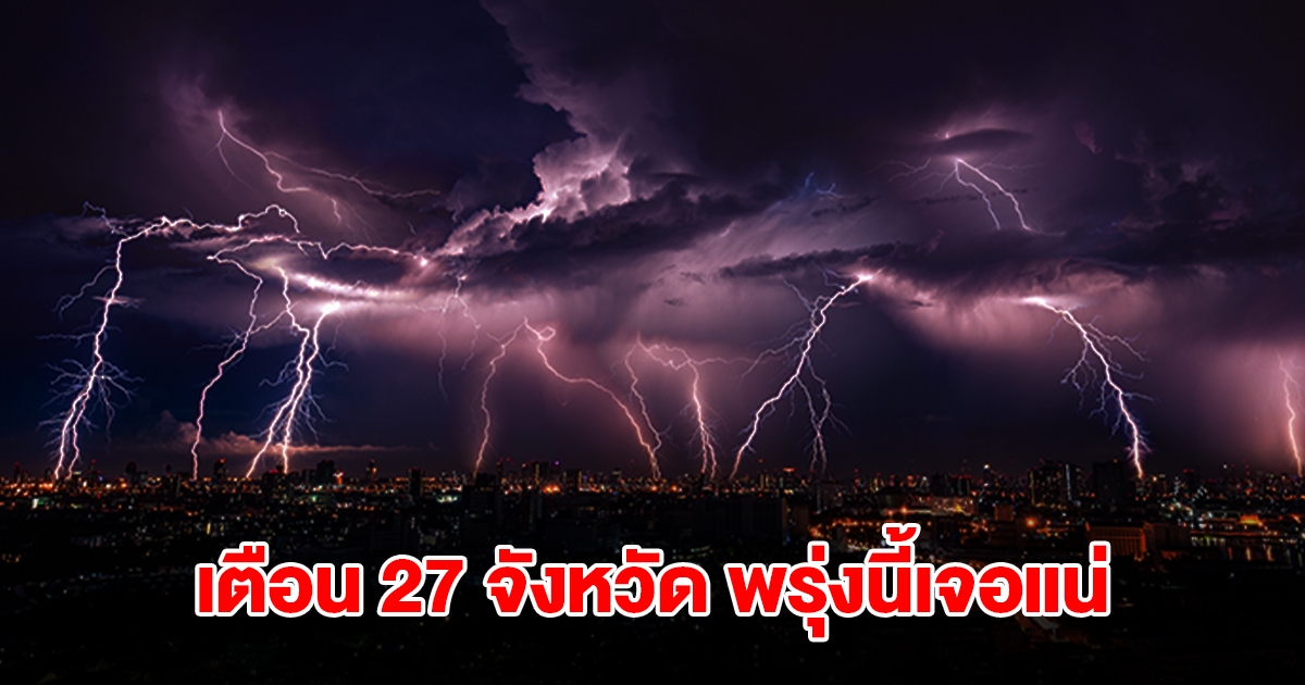 เปิดรายชื่อ 27 จังหวัด พรุ่งนี้เจอฝนถล่มหนักสุด เตรียมรับมือ