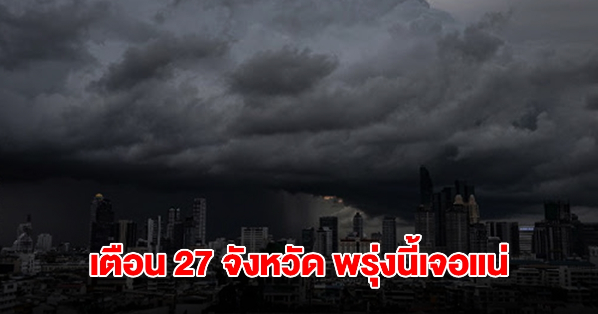 เปิดรายชื่อ 27 จังหวัด พรุ่งนี้เจอฝนถล่มหนักสุด เตรียมรับมือ