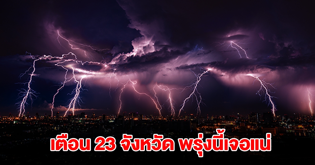 เปิดรายชื่อ 23 จังหวัด พรุ่งนี้เจอฝนถล่มหนักสุด เตรียมรับมือ