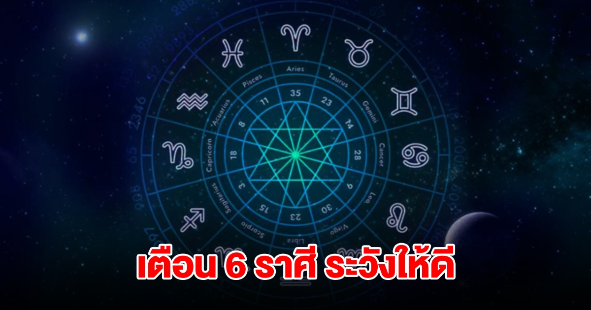 เตือน 6 ราศี มังกร สิงห์ กันย์ ตุล พิจิก ธนู ระวังให้ดี อย่าประมาทเด็ดขาด