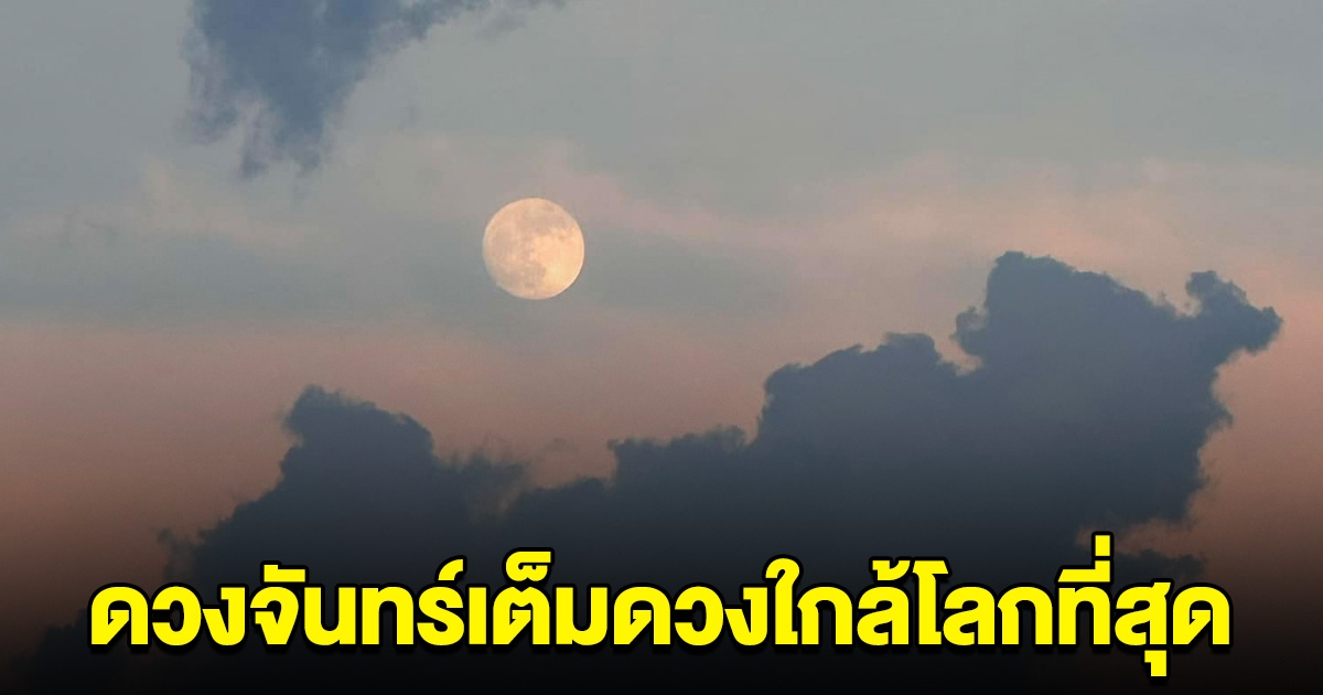 คืนนี้ ซูเปอร์ฟูลมูน ดวงจันทร์เต็มดวงใกล้โลกที่สุด