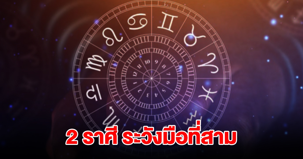 เตือนหนัก 2 ราศี ระวังมือที่สาม เจอปัญหาเข้ามารุมเร้า