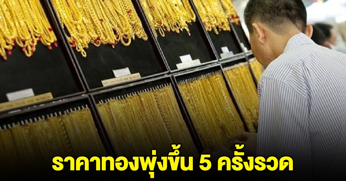 ด่วน! ราคาทองปรับขึ้น 5 ครั้งรวด ทะลุทำสถิติ